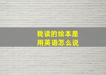 我读的绘本是 用英语怎么说